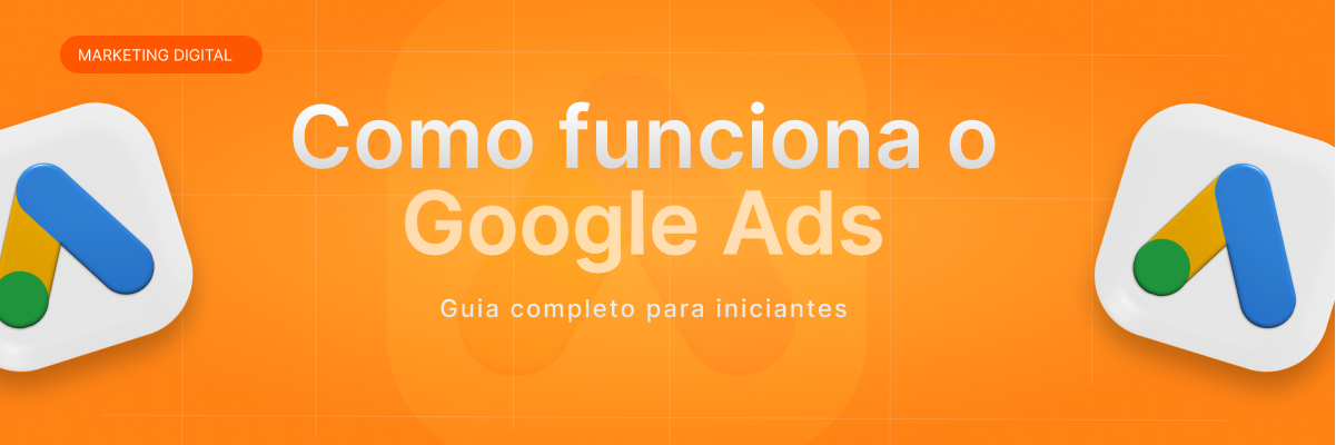 Como funciona o Google Ads: guia completo para iniciantes