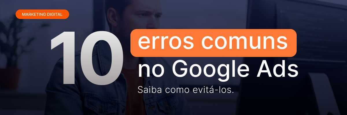 10 erros comuns no Google Ads e como evitá-los